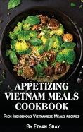 Appetizing Vietnam Meals Cookbook: Rich Indigenous Vietnamese Meals recipes