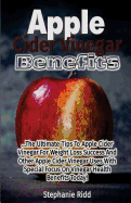 Apple Cider Vinegar Benefits: The Ultimate Tips to Apple Cider Vinegar for Weight Loss Success and Other Apple Cider Vinegar Uses with Special Focus on Vinegar Health Benefits Today!