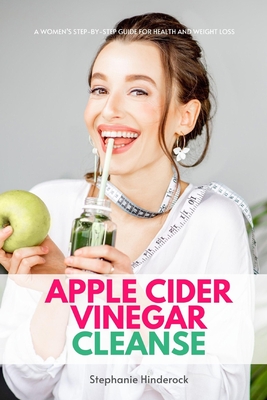 Apple Cider Vinegar Cleanse: A Women's Step-by-Step Guide for Health and Weight Loss - Hinderock, Stephanie