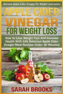 Apple Cider Vinegar for Weight Loss: Ultimate Apple Cider Vinegar for Weight Loss Guide! - How to Lose Weight Fast and Increase Health with 101 Delicious Apple Cider Vinegar Meal Recipes Under 30 Minutes!