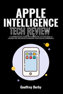 Apple Intelligence Tech Review: A Comprehensive Guide for Embracing Cutting-Edge AI Capabilities and Revolutionizing Your Digital Experience