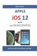 Apple IOS 12 Book for Newcomers: All in One IOS 12 for iPhone and iPad
