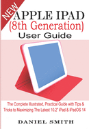 Apple iPad (8th Generation) User Guide: The Complete Illustrated, Practical Guide with Tips & Tricks to Maximizing the latest 10.2" iPad & iPadOS 14