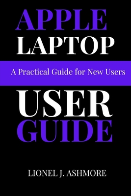 Apple Laptop User Guide: A Practical Guide for New Users - Ashmore, Lionel J