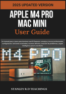 Apple M4 Pro Mac Mini User Guide 2025: Un manual paso a paso para dominar macOS Sequoia: consejos y trucos profesionales, configuraci?n, funciones avanzadas, accesos directos, soluci?n de problemas y Apple Intelligence para tu escritorio