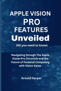 Apple Vision Pro Features Unveiled: All You Need To Know: Navigating through The Apple Vision Pro Chronicle and the Future of Personal Computing with Vision Verse.