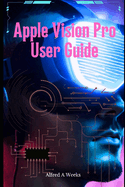 Apple Vision Pro User Guide: Unlocking the Full Potential of Your Revolutionary Spatial Computing Device