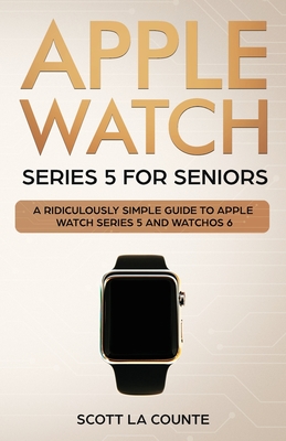 Apple Watch Series 5 for Seniors: A Ridiculously Simple Guide to Apple Watch Series 5 and WatchOS 6 - La Counte, Scott