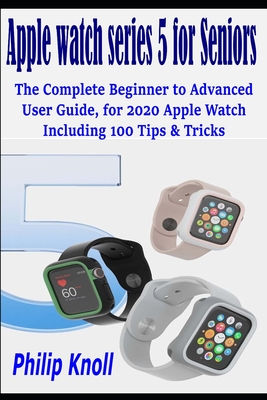 Apple Watch Series 5 for seniors: The complete beginner to advanced user Guide, for 2020 Apple watch including 100 Tips & Tricks - Knoll, Philip