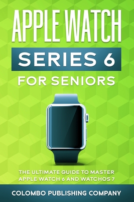 Apple Watch Series 6 For Seniors: The Ultimate Guide to Master Apple Watch 6 and WatchOS 7 - Publishing Company, Colombo