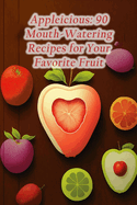 Appleicious: 90 Mouth-Watering Recipes for Your Favorite Fruit