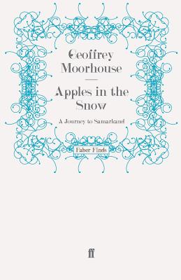 Apples in the Snow: A Journey to Samarkand - Moorhouse, Geoffrey