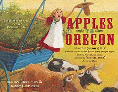 Apples to Oregon: Being the (Slightly) True Narrative of How a Brave Pioneer Father Brought Apples, Peaches, Pears, Plums, Grapes, and Cherries (and Children) Across the Plains - Hopkinson, Deborah, and Carpenter, Nancy (Illustrator)