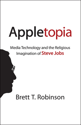 Appletopia: Media Technology and the Religious Imagination of Steve Jobs - Robinson, Brett T