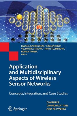 Application and Multidisciplinary Aspects of Wireless Sensor Networks: Concepts, Integration, and Case Studies - Gavrilovska, Liljana (Editor), and Krco, Srdjan (Editor), and Milutinovic, Veljko (Editor)