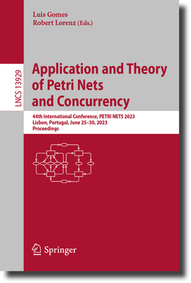 Application and Theory of Petri Nets and Concurrency: 44th International Conference, PETRI NETS 2023, Lisbon, Portugal, June 25-30, 2023, Proceedings - Gomes, Luis (Editor), and Lorenz, Robert (Editor)