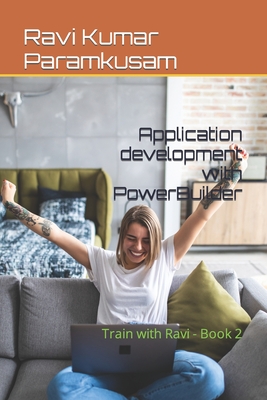 Application development with PowerBuilder: Train with Ravi - Book 2 - Paramkusam, Ravi Kumar
