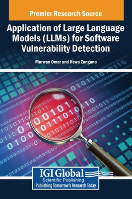Application of Large Language Models (LLMs) for Software Vulnerability Detection - Omar, Marwan (Editor), and Zangana, Hewa Majeed (Editor)