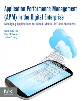 Application Performance Management (APM) in the Digital Enterprise: Managing Applications for Cloud, Mobile, IoT and eBusiness - Sturm, Rick, and Pollard, Carol, and Craig, Julie