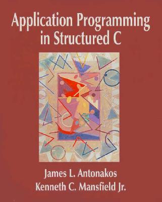 Application Programming in Structured C - Antonakos, James L, and Mansfield, Kenneth