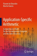 Application-Specific Arithmetic: Computing Just Right for the Reconfigurable Computer and the Dark Silicon Era