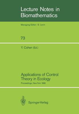 Applications of Control Theory in Ecology: Proceedings of the Symposium on Optimal Control Theory Held at the State University of New York, Syracuse, New York, August 10-16, 1986 - Cohen, Yosef (Editor)