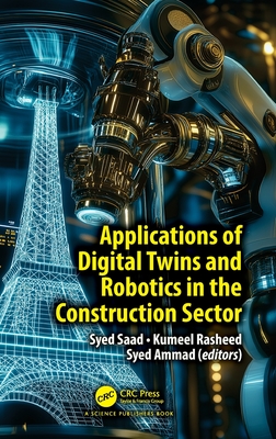 Applications of Digital Twins and Robotics in the Construction Sector - Saad, Syed (Editor), and Rasheed, Kumeel (Editor), and Ammad, Syed (Editor)