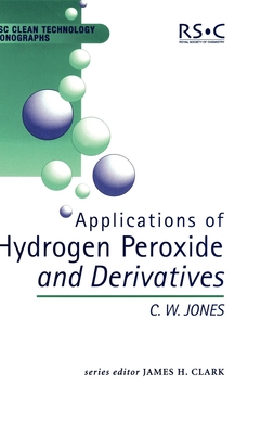 Applications of Hydrogen Peroxide and Derivatives - Jones, C W, and Clark, James H (Editor), and Braithwaite, M J (Editor)