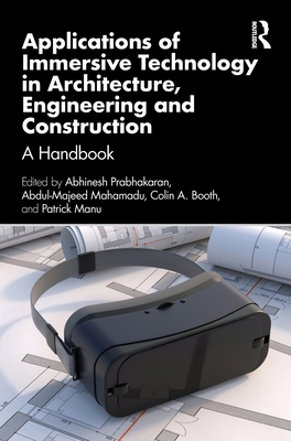 Applications of Immersive Technology in Architecture, Engineering and Construction: A Handbook - Prabhakaran, Abhinesh (Editor), and Mahamadu, Abdul-Majeed (Editor), and Booth, Colin A (Editor)