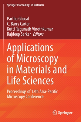 Applications of Microscopy in Materials and Life Sciences: Proceedings of 12th Asia-Pacific Microscopy Conference - Ghosal, Partha (Editor), and Carter, C. Barry (Editor), and Vinothkumar, Kutti Ragunath (Editor)