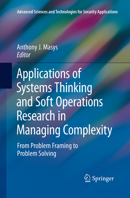 Applications of Systems Thinking and Soft Operations Research in Managing Complexity: From Problem Framing to Problem Solving - Masys, Anthony J (Editor)