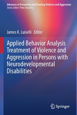 Applied Behavior Analysis Treatment of Violence and Aggression in Persons with Neurodevelopmental Disabilities - Luiselli, James K. (Editor)