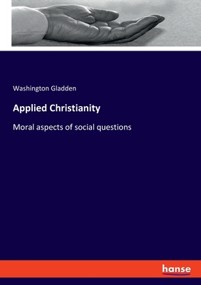 Applied Christianity: Moral aspects of social questions - Gladden, Washington