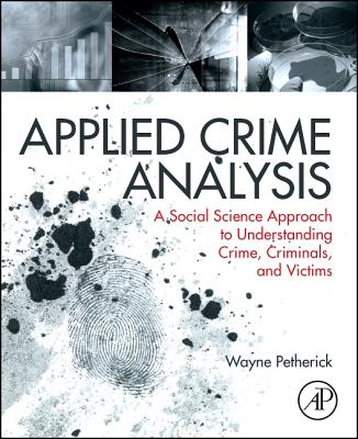 Applied Crime Analysis: A Social Science Approach to Understanding Crime, Criminals, and Victims - Petherick, Wayne