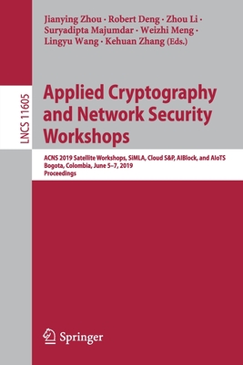 Applied Cryptography and Network Security Workshops: Acns 2019 Satellite Workshops, Simla, Cloud S&p, Aiblock, and Aiots, Bogota, Colombia, June 5-7, 2019, Proceedings - Zhou, Jianying (Editor), and Deng, Robert (Editor), and Li, Zhou (Editor)