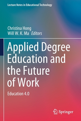 Applied Degree Education and the Future of Work: Education 4.0 - Hong, Christina (Editor), and Ma, Will W K (Editor)