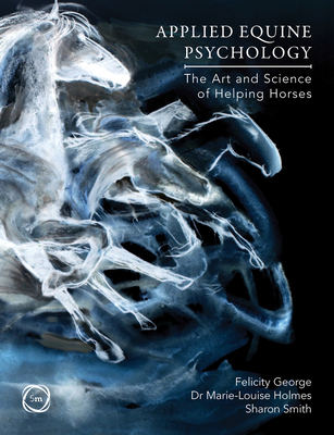 Applied Equine Psychology: The Art and Science of Helping Horses - George, Felicity, and Holmes, Marie-Louise, and Smith, Sharon