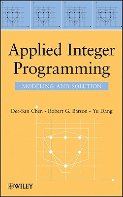 Applied Integer Programming - Chen, Der-San, and Batson, Robert G, and Dang, Yu