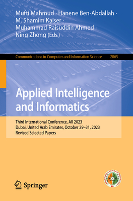 Applied Intelligence and Informatics: Third International Conference, AII 2023, Dubai, United Arab Emirates, October 29-31, 2023, Revised Selected Papers - Mahmud, Mufti (Editor), and Ben-Abdallah, Hanene (Editor), and Kaiser, M. Shamim (Editor)