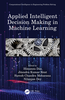 Applied Intelligent Decision Making in Machine Learning - Das, Himansu (Editor), and Rout, Jitendra Kumar (Editor), and Moharana, Suresh Chandra (Editor)