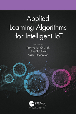 Applied Learning Algorithms for Intelligent IoT - Chelliah, Pethuru Raj (Editor), and Sakthivel, Usha (Editor), and Nagarajan, Susila (Editor)