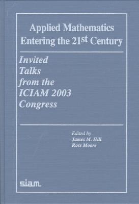 Applied Mathematics Entering the 21st Century: Invited Talks from the Iciam 2003 Congress - Hill, James M (Editor), and Moore, Ross (Editor)