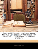 Applied Mechanics (An Elementary Manual On): Specially Arranged for the Use of ... Elementary Engineering Students