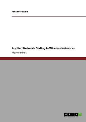 Applied Network Coding in Wireless Networks - Hund, Johannes