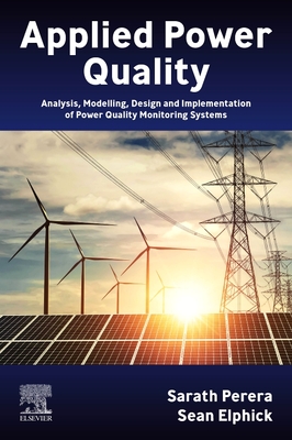 Applied Power Quality: Analysis, Modelling, Design and Implementation of Power Quality Monitoring Systems - Perera, Sarath, and Elphick, Sean