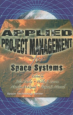 Applied Project Management for Space Systems - Chesley, Julie (Editor), and Larson, Wiley J (Editor), and McQuade, Marilyn (Editor)