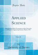 Applied Science, Vol. 23: Incorporated with Transactions of the University of Toronto Engineering Society; March, 1911 (Classic Reprint)