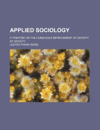 Applied Sociology: A Treatise on the Conscious Improvement of Society by Society