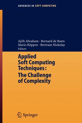 Applied Soft Computing Technologies: The Challenge of Complexity - Abraham, Ajith (Editor), and de Baets, Bernard (Editor), and Kppen, Mario (Editor)