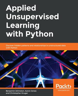 Applied Unsupervised Learning with Python: Discover hidden patterns and relationships in unstructured data with Python - Johnston, Benjamin, and Jones, Aaron, and Kruger, Christopher